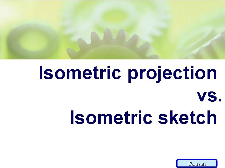 Isometric projection vs. Isometric sketch Contents 