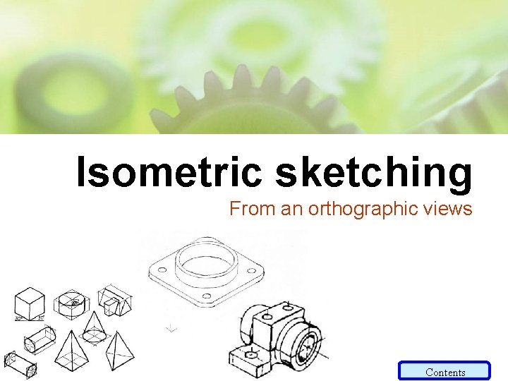 Isometric sketching From an orthographic views Contents 