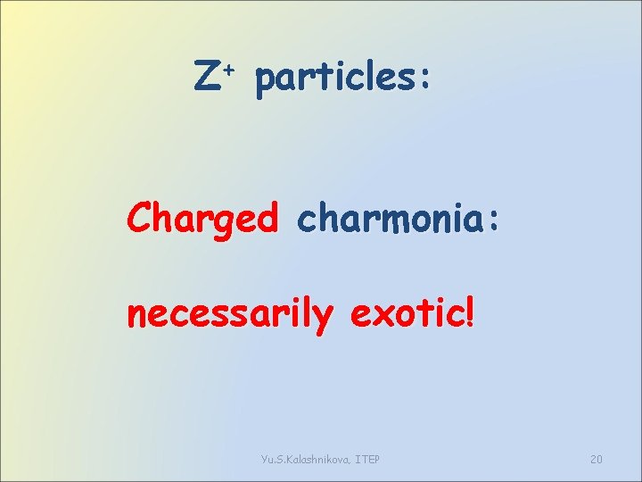 Z+ particles: Charged charmonia: necessarily exotic! Yu. S. Kalashnikova, ITEP 20 