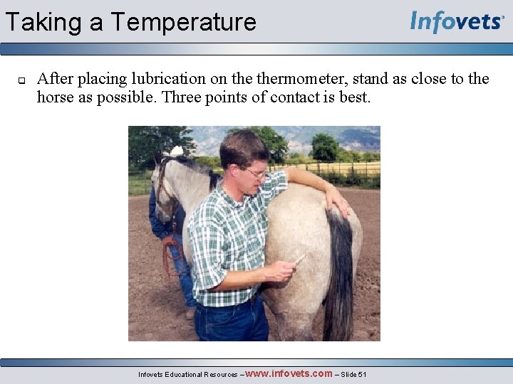 Taking a Temperature q After placing lubrication on thermometer, stand as close to the
