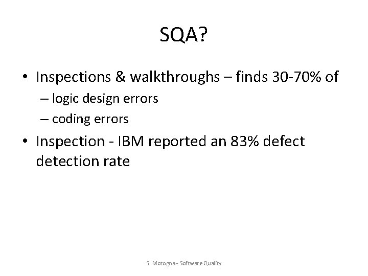 SQA? • Inspections & walkthroughs – finds 30 -70% of – logic design errors SQA? • Inspections & walkthroughs – finds 30 -70% of – logic design errors