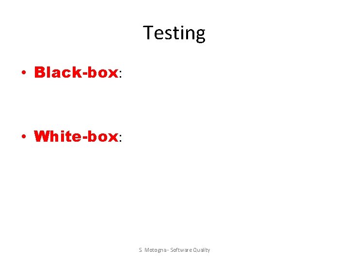 Testing • Black-box: • White-box: S. Motogna - Software Quality Testing • Black-box: • White-box: S. Motogna - Software Quality