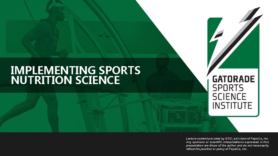 IMPLEMENTING SPORTS NUTRITION SCIENCE Lecture content provided by GSSI, a division of Pepsi. Co,