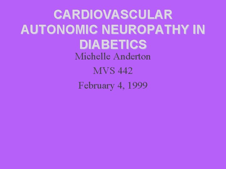 CARDIOVASCULAR AUTONOMIC NEUROPATHY IN DIABETICS Michelle Anderton MVS 442 February 4, 1999 