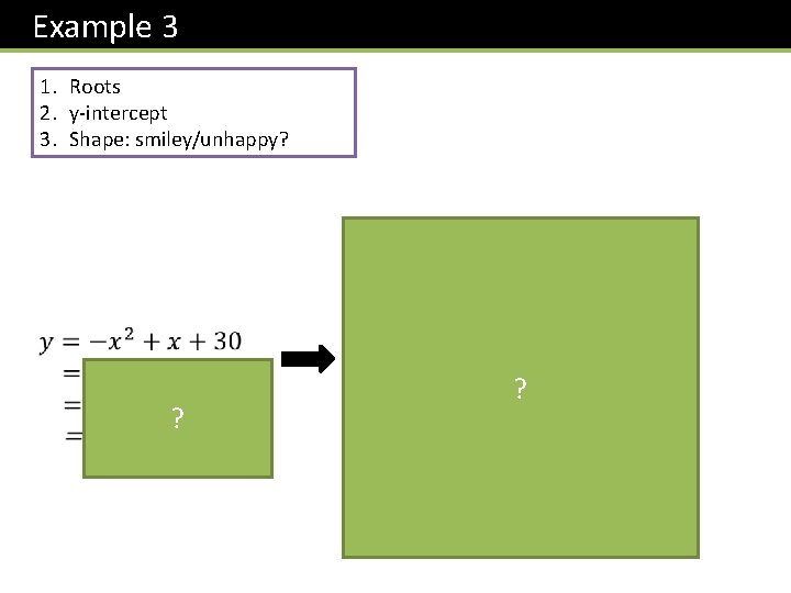 Example 3 1. Roots 2. y-intercept 3. Shape: smiley/unhappy? y 30 ? ? -5