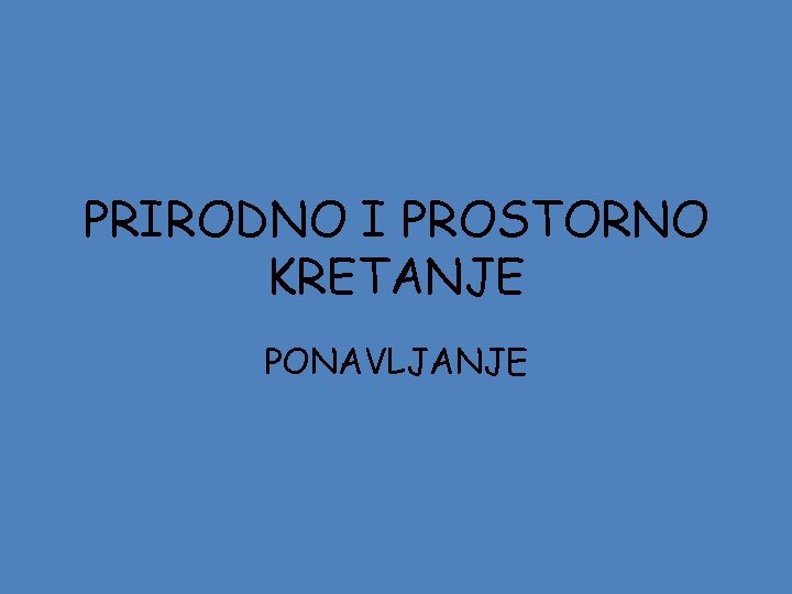 PRIRODNO I PROSTORNO KRETANJE PONAVLJANJE 