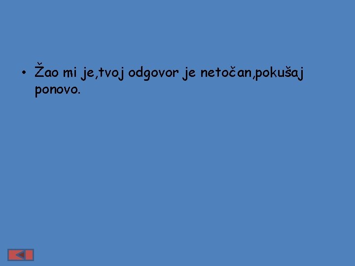  • Žao mi je, tvoj odgovor je netočan, pokušaj ponovo. 