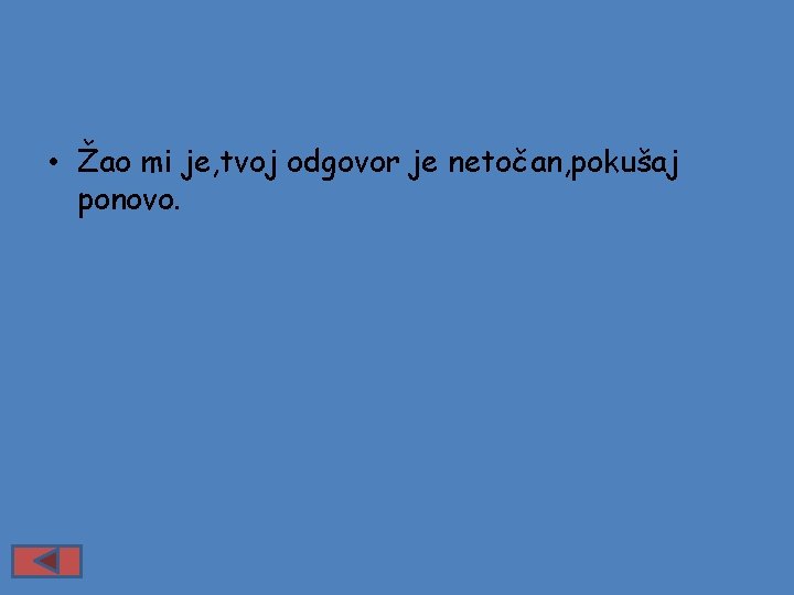  • Žao mi je, tvoj odgovor je netočan, pokušaj ponovo. 