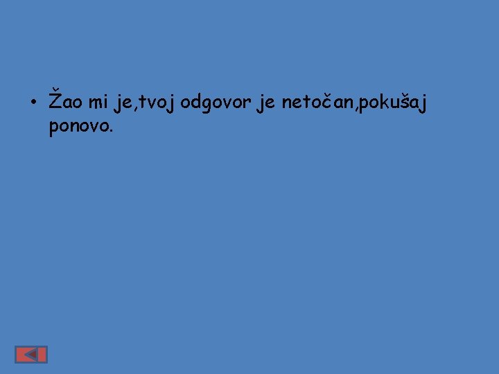  • Žao mi je, tvoj odgovor je netočan, pokušaj ponovo. 