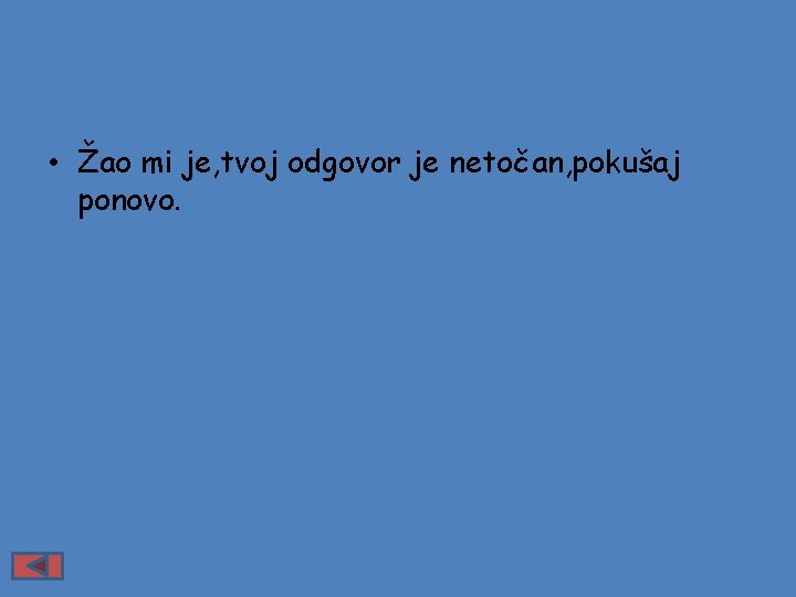  • Žao mi je, tvoj odgovor je netočan, pokušaj ponovo. 