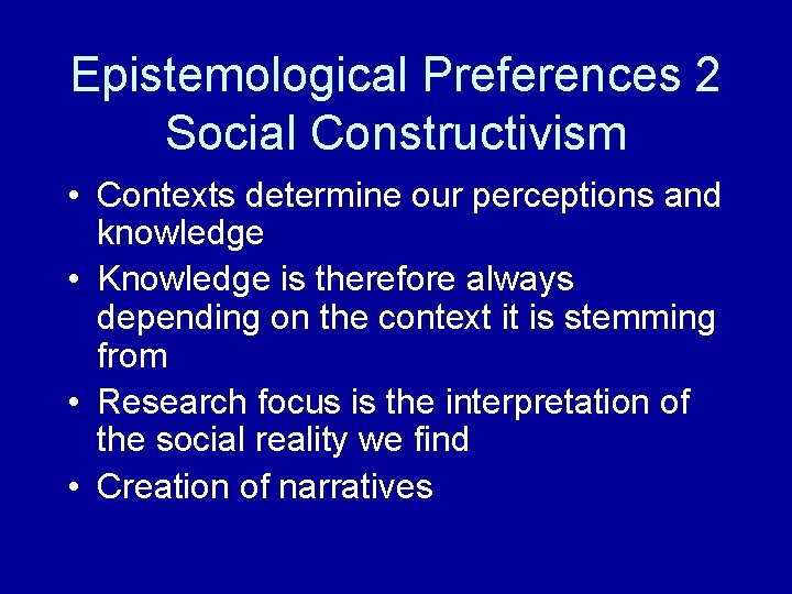 Epistemological Preferences 2 Social Constructivism • Contexts determine our perceptions and knowledge • Knowledge