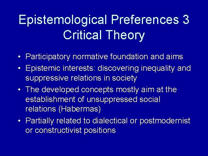 Epistemological Preferences 3 Critical Theory • Participatory normative foundation and aims • Epistemic interests: