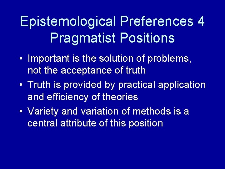 Epistemological Preferences 4 Pragmatist Positions • Important is the solution of problems, not the