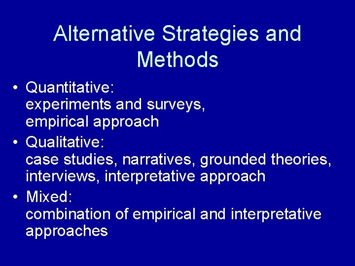 Alternative Strategies and Methods • Quantitative: experiments and surveys, empirical approach • Qualitative: case