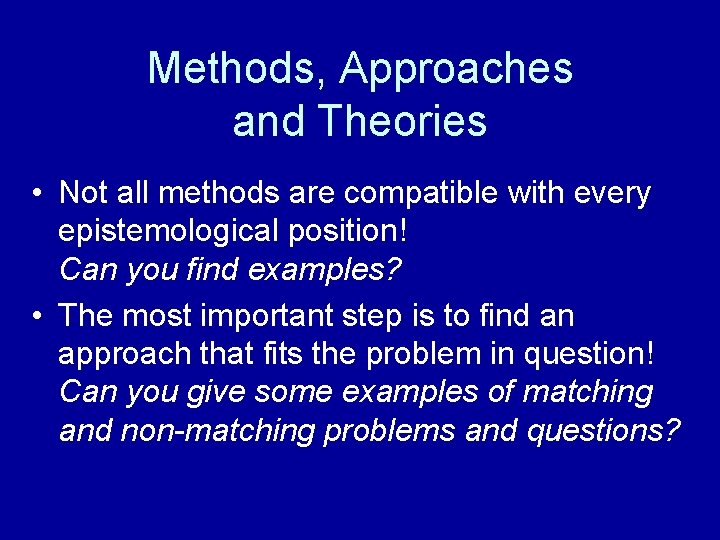Methods, Approaches and Theories • Not all methods are compatible with every epistemological position!