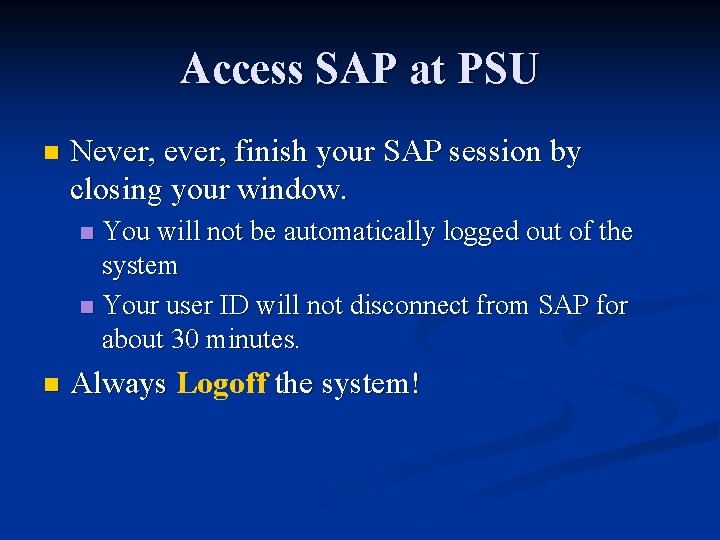 Access SAP at PSU n Never, finish your SAP session by closing your window.