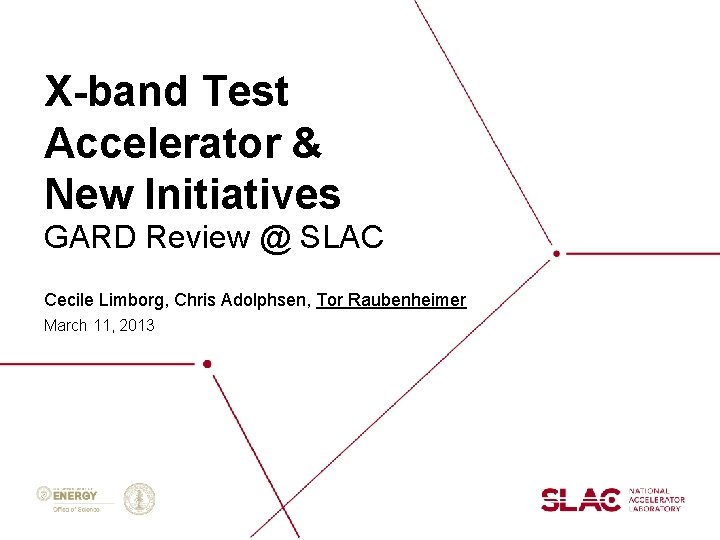 X-band Test Accelerator & New Initiatives GARD Review @ SLAC Cecile Limborg, Chris Adolphsen,