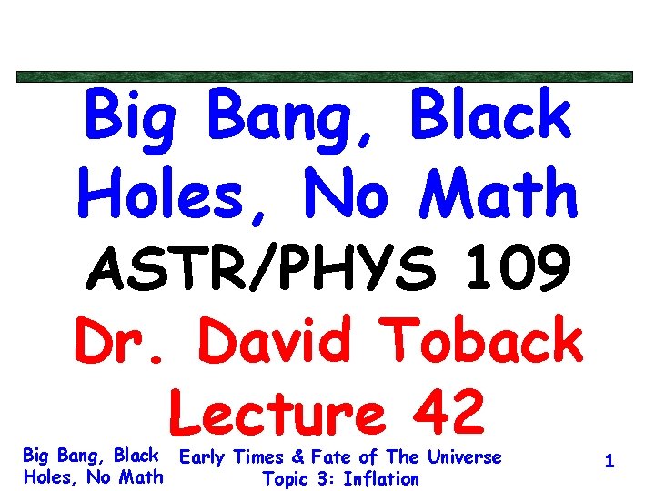 Big Bang, Black Holes, No Math ASTR/PHYS 109 Dr. David Toback Lecture 42 Big