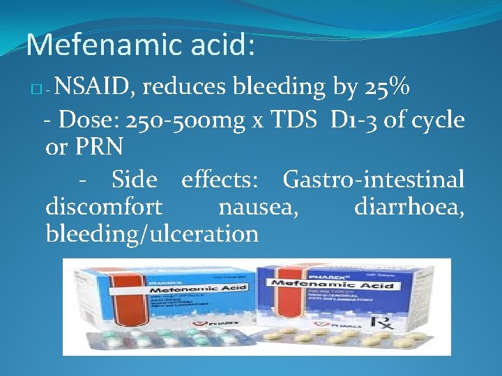 Mefenamic acid: NSAID, reduces bleeding by 25% - Dose: 250 -500 mg x TDS Mefenamic acid: NSAID, reduces bleeding by 25% - Dose: 250 -500 mg x TDS
