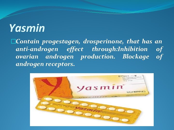 Yasmin �Contain progestagen, drosperinone, that has an anti-androgen effect through: Inhibition of ovarian androgen