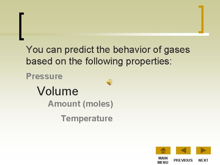 You can predict the behavior of gases based on the following properties: Pressure Volume