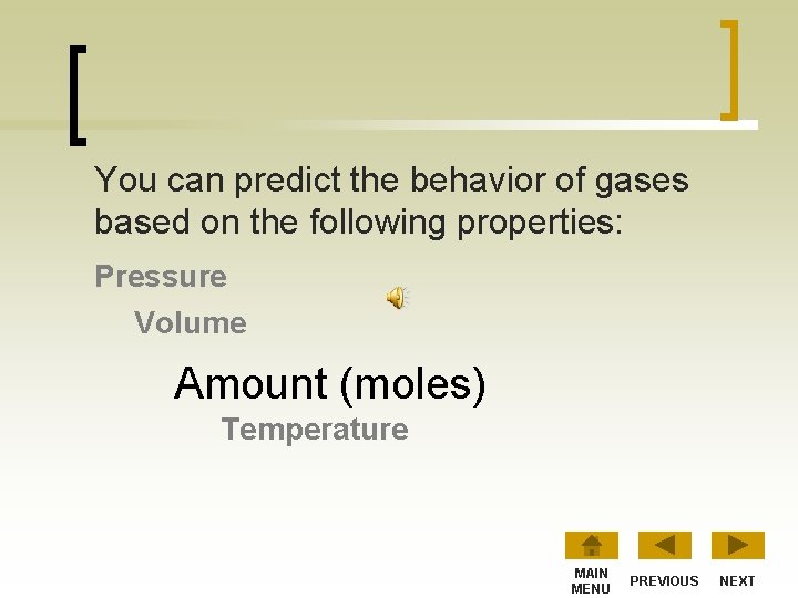 You can predict the behavior of gases based on the following properties: Pressure Volume