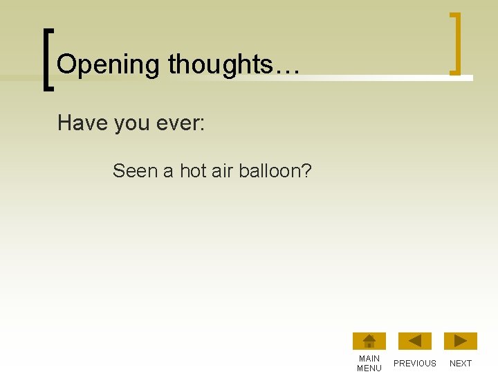 Opening thoughts… Have you ever: Seen a hot air balloon? MAIN MENU PREVIOUS NEXT