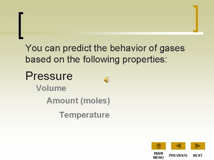 You can predict the behavior of gases based on the following properties: Pressure Volume