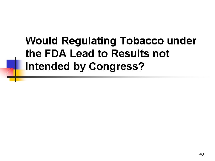 Would Regulating Tobacco under the FDA Lead to Results not Intended by Congress? 48