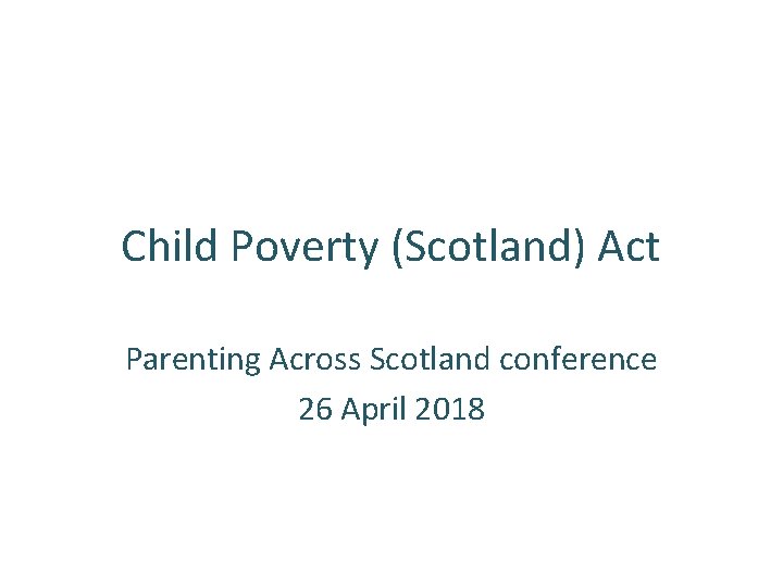 Child Poverty (Scotland) Act Parenting Across Scotland conference 26 April 2018 
