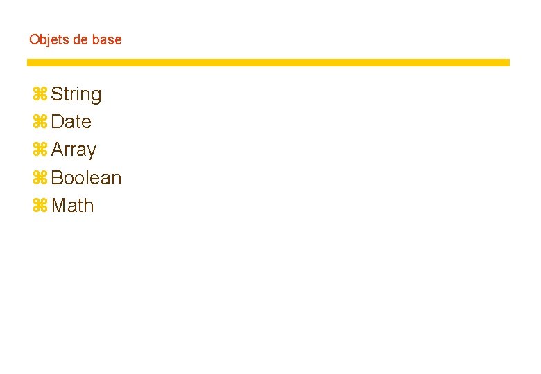 Objets de base z String z Date z Array z Boolean z Math 