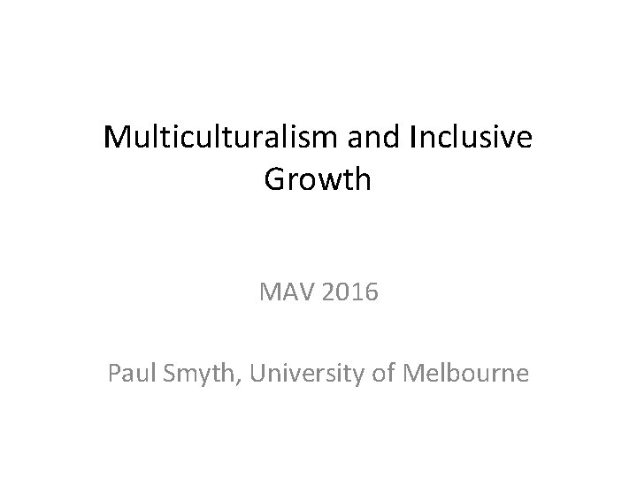 Multiculturalism and Inclusive Growth MAV 2016 Paul Smyth, University of Melbourne 