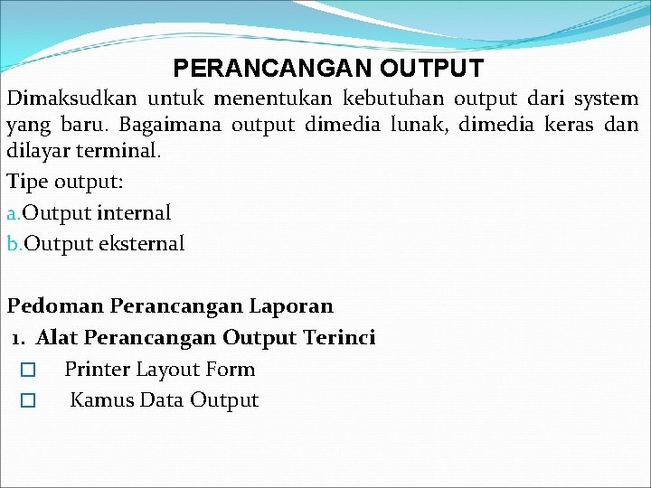 PERANCANGAN OUTPUT Dimaksudkan untuk menentukan kebutuhan output dari system yang baru. Bagaimana output dimedia