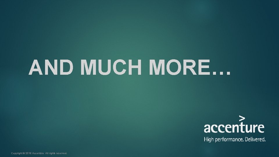 AND MUCH MORE… Copyright © 2016 Accenture All rights reserved. AND MUCH MORE… Copyright © 2016 Accenture All rights reserved.
