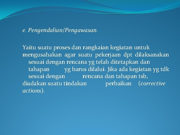 e. Pengendalian/Pengawasan. Yaitu suatu proses dan rangkaian kegiatan untuk mengusahakan agar suatu pekerjaan dpt