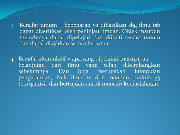 3. Bersifat umum = kebenaran yg dihasilkan sbg ilmu tsb dapat diverifikasi oleh peninjau