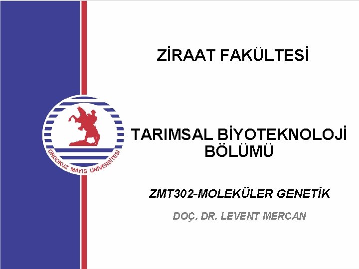 ZİRAAT FAKÜLTESİ TARIMSAL BİYOTEKNOLOJİ BÖLÜMÜ ZMT 302 -MOLEKÜLER GENETİK DOÇ. DR. LEVENT MERCAN 