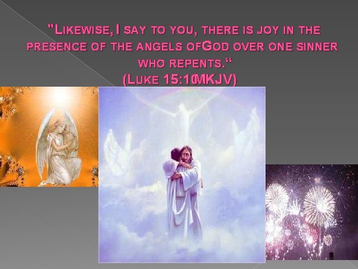 "LIKEWISE, I SAY TO YOU, THERE IS JOY IN THE PRESENCE OF THE ANGELS