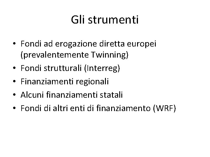 Gli strumenti • Fondi ad erogazione diretta europei (prevalentemente Twinning) • Fondi strutturali (Interreg)