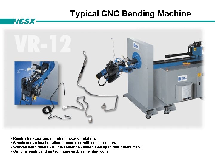 NCSX Typical CNC Bending Machine • Bends clockwise and counterclockwise rotation. • Simultaneous head