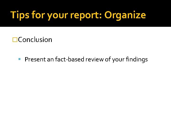 Tips for your report: Organize �Conclusion Present an fact-based review of your findings 