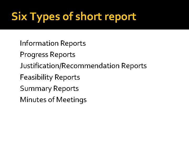 Six Types of short report Information Reports Progress Reports Justification/Recommendation Reports Feasibility Reports Summary