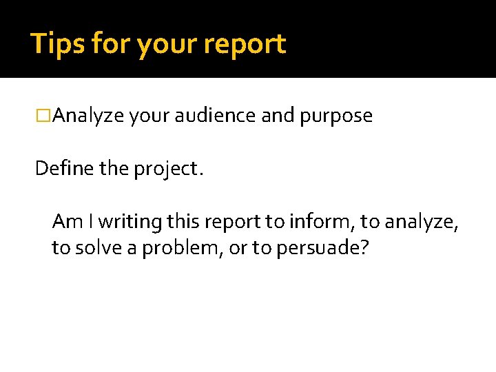 Tips for your report �Analyze your audience and purpose Define the project. Am I