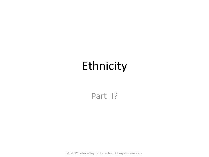 Ethnicity Part II? © 2012 John Wiley & Sons, Inc. All rights reserved. 