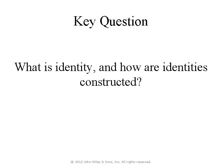 Key Question What is identity, and how are identities constructed? © 2012 John Wiley