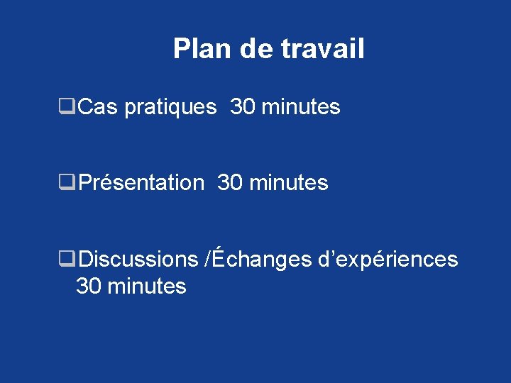 Plan de travail q. Cas pratiques 30 minutes q. Présentation 30 minutes q. Discussions Plan de travail q. Cas pratiques 30 minutes q. Présentation 30 minutes q. Discussions