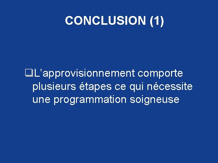 CONCLUSION (1) q. L’approvisionnement comporte plusieurs étapes ce qui nécessite une programmation soigneuse 