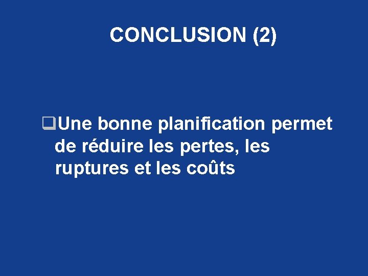 CONCLUSION (2) q. Une bonne planification permet de réduire les pertes, les ruptures et