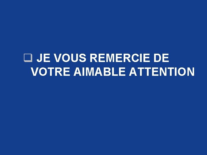 q JE VOUS REMERCIE DE VOTRE AIMABLE ATTENTION 