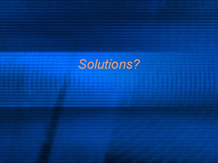 Solutions? 